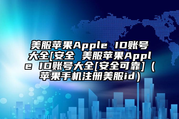 美服苹果Apple ID账号大全[安全 美服苹果Apple ID账号大全[安全可靠]（苹果手机注册美服id）