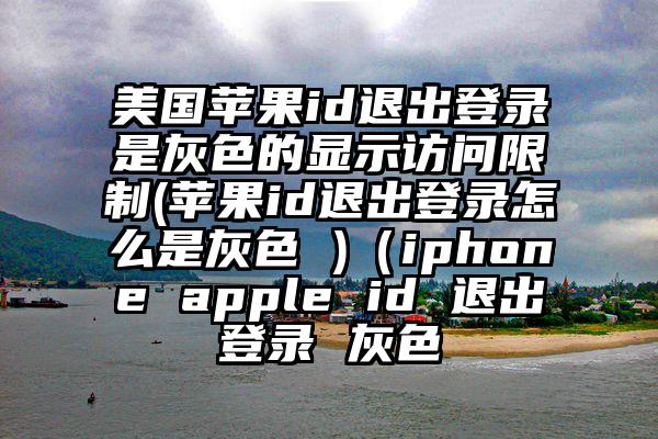 美国苹果id退出登录是灰色的显示访问限制(苹果id退出登录怎么是灰色 )（iphone apple id 退出登录 灰色