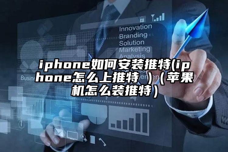 iphone如何安装推特(iphone怎么上推特 )（苹果机怎么装推特）