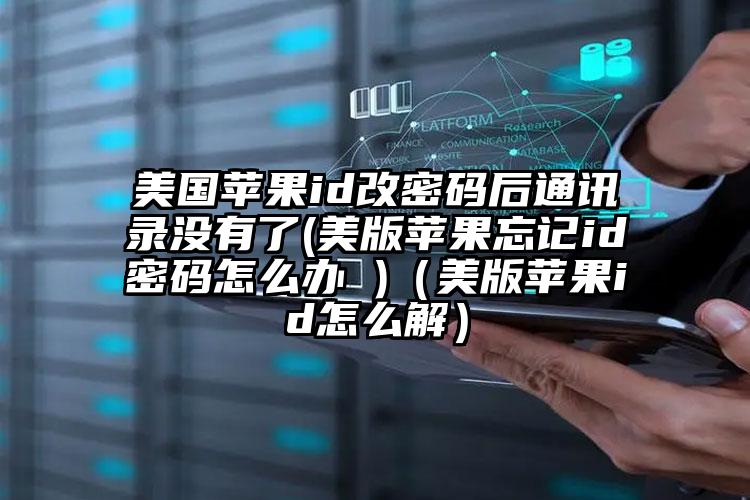 美国苹果id改密码后通讯录没有了(美版苹果忘记id密码怎么办 )（美版苹果id怎么解）