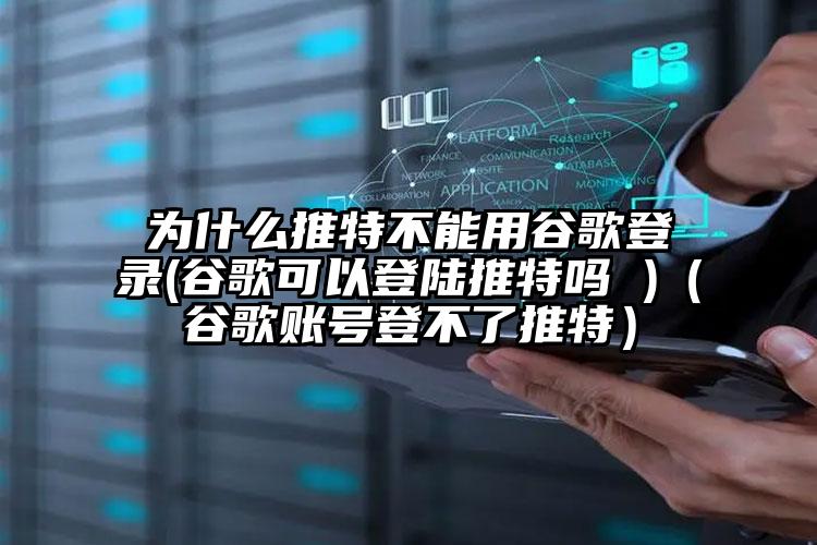 为什么推特不能用谷歌登录(谷歌可以登陆推特吗 )（谷歌账号登不了推特）