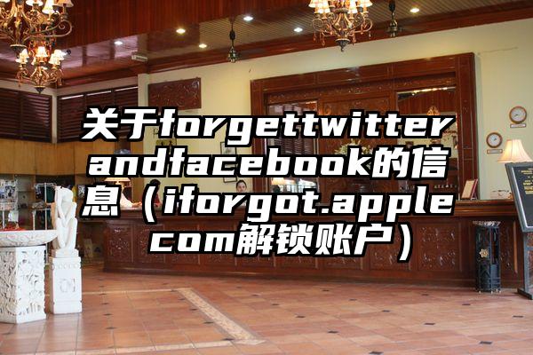 关于forgettwitterandfacebook的信息（iforgot.apple com解锁账户）