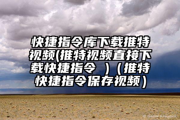 快捷指令库下载推特视频(推特视频直接下载快捷指令 )（推特快捷指令保存视频）