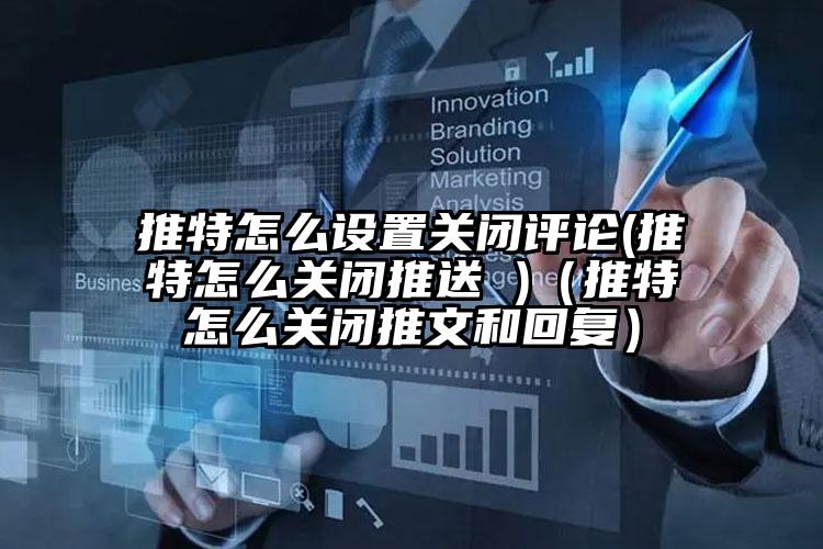推特怎么设置关闭评论(推特怎么关闭推送 )（推特怎么关闭推文和回复）