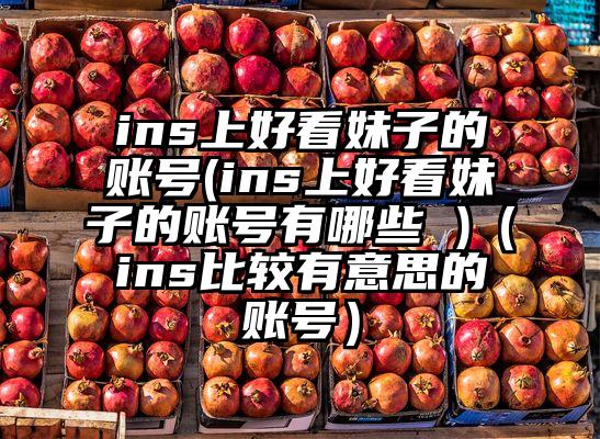 ins上好看妹子的账号(ins上好看妹子的账号有哪些 )（ins比较有意思的账号）