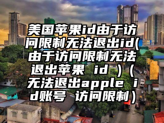 美国苹果id由于访问限制无法退出id(由于访问限制无法退出苹果 id )（无法退出apple id账号 访问限制）