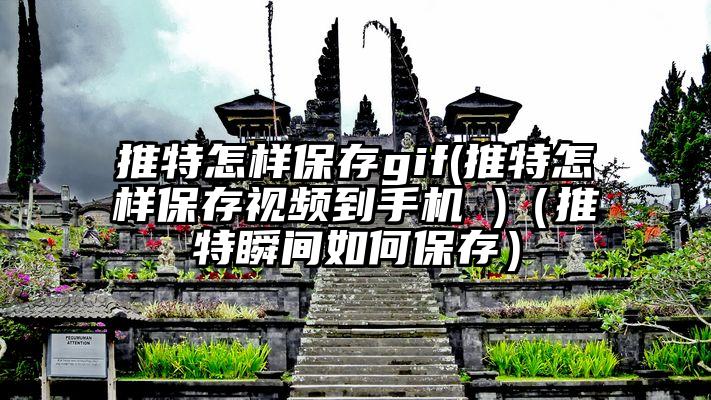 推特怎样保存gif(推特怎样保存视频到手机 )（推特瞬间如何保存）