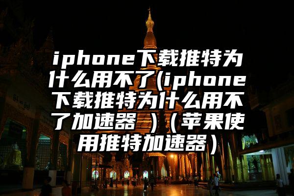 iphone下载推特为什么用不了(iphone下载推特为什么用不了加速器 )（苹果使用推特加速器）