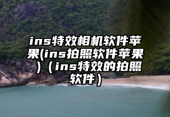 ins特效相机软件苹果(ins拍照软件苹果 )（ins特效的拍照软件）