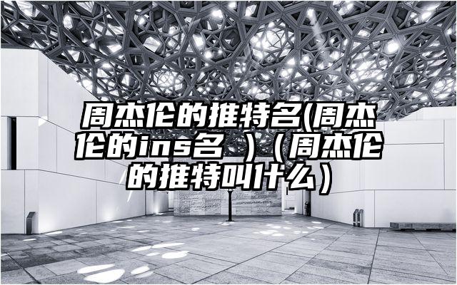周杰伦的推特名(周杰伦的ins名 )(周杰伦的推特叫什么)