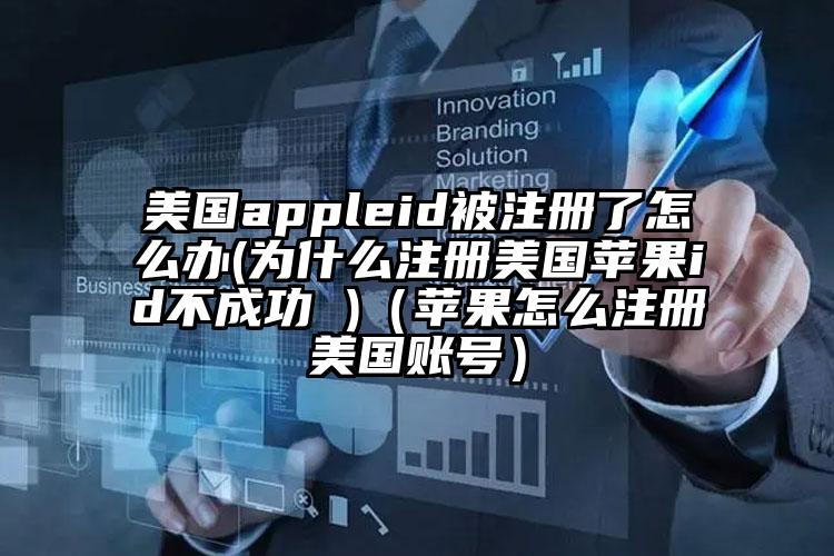 美国appleid被注册了怎么办(为什么注册美国苹果id不成功 )（苹果怎么注册美国账号）