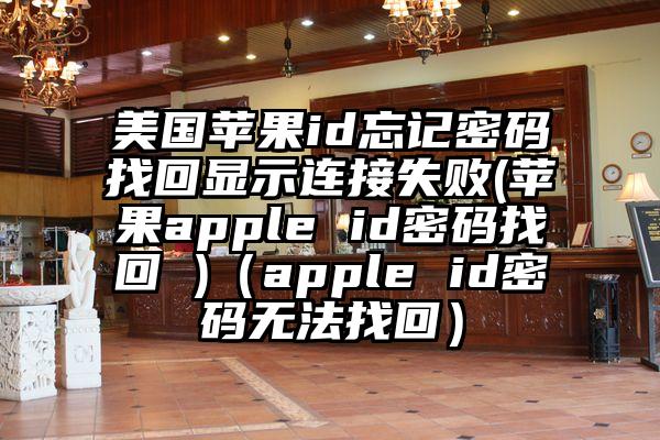 美国苹果id忘记密码找回显示连接失败(苹果apple id密码找回 )（apple id密码无法找回）