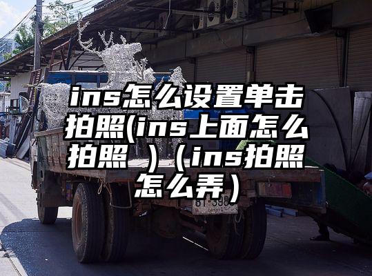 ins怎么设置单击拍照(ins上面怎么拍照 )（ins拍照怎么弄）