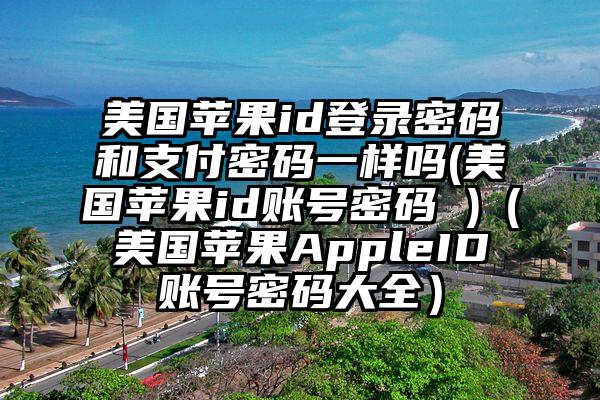 美国苹果id登录密码和支付密码一样吗(美国苹果id账号密码 )（美国苹果AppleID账号密码大全）