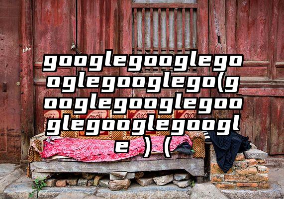 googlegooglegooglegooglego(googlegooglegooglegooglegoogle )（