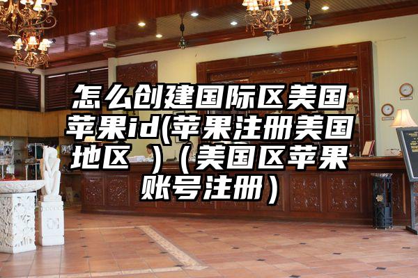 怎么创建国际区美国苹果id(苹果注册美国地区 )(美国区苹果账号注册)