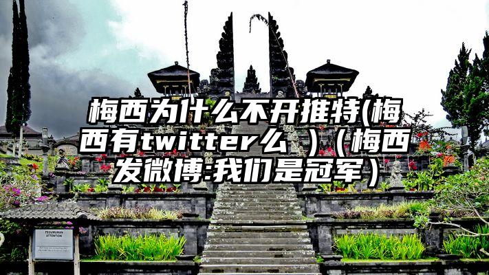 梅西为什么不开推特(梅西有twitter么 )（梅西发微博:我们是冠军）