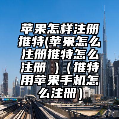 苹果怎样注册推特(苹果怎么注册推特怎么注册 )（推特用苹果手机怎么注册）