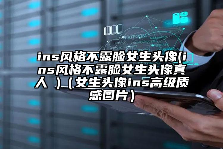 ins风格不露脸女生头像(ins风格不露脸女生头像真人 )（女生头像ins高级质感图片）