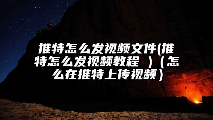 推特怎么发视频文件(推特怎么发视频教程 )（怎么在推特上传视频）