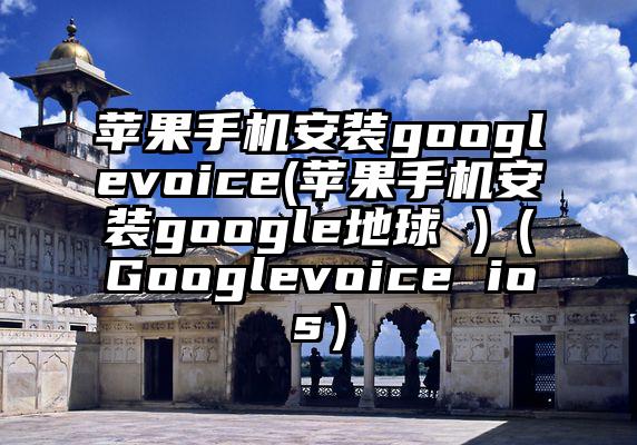 苹果手机安装googlevoice(苹果手机安装google地球 )（Googlevoice ios）