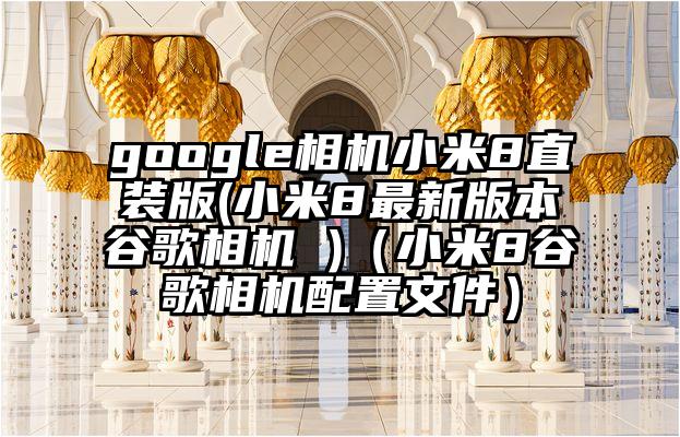 google相机小米8直装版(小米8最新版本谷歌相机 )（小米8谷歌相机配置文件）
