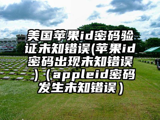美国苹果id密码验证未知错误(苹果id密码出现未知错误 )（appleid密码发生未知错误）