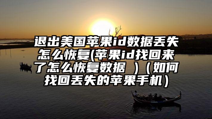 退出美国苹果id数据丢失怎么恢复(苹果id找回来了怎么恢复数据 )（如何找回丢失的苹果手机）