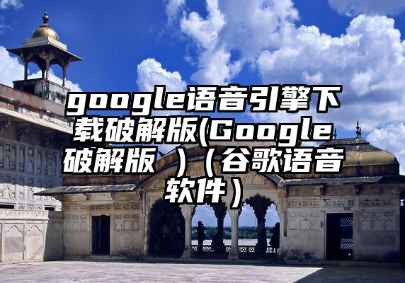 google语音引擎下载破解版(Google破解版 )（谷歌语音软件）