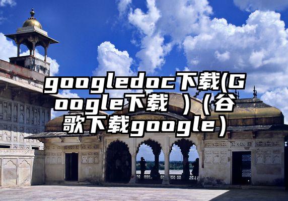 googledoc下载(Google下载 )（谷歌下载google）