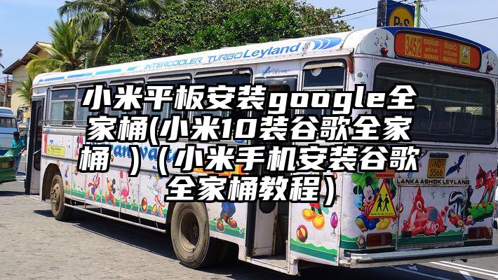 小米平板安装google全家桶(小米10装谷歌全家桶 )（小米手机安装谷歌全家桶教程）