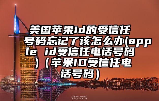 美国苹果id的受信任号码忘记了该怎么办(apple id受信任电话号码 )（苹果ID受信任电话号码）