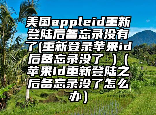 美国appleid重新登陆后备忘录没有了(重新登录苹果id后备忘录没了 )（苹果id重新登陆之后备忘录没了怎么办）