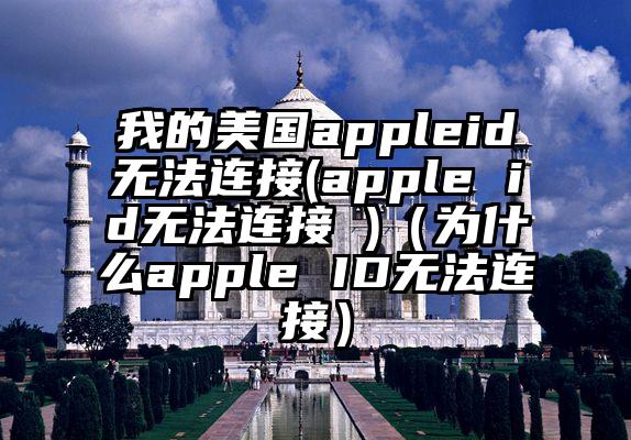 我的美国appleid无法连接(apple id无法连接 )（为什么apple ID无法连接）