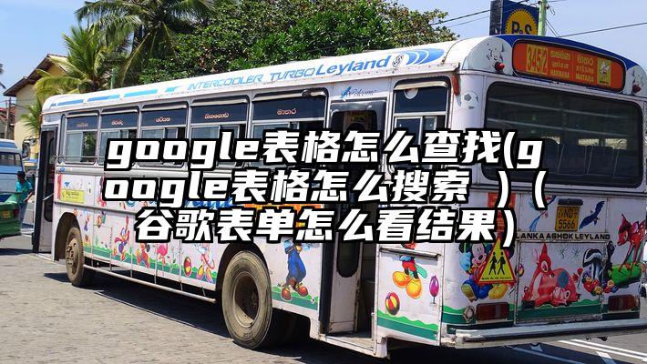 google表格怎么查找(google表格怎么搜索 )（谷歌表单怎么看结果）