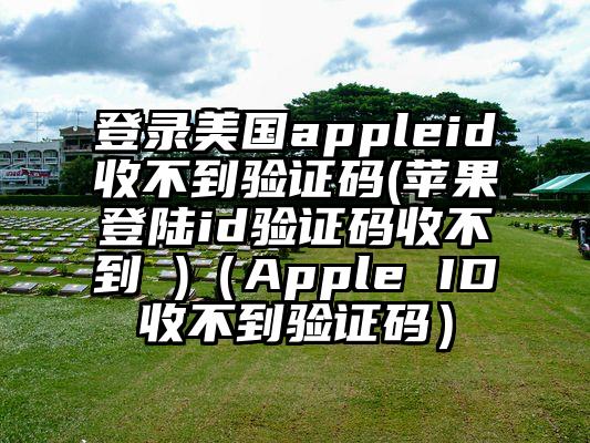 登录美国appleid收不到验证码(苹果登陆id验证码收不到 )（Apple ID收不到验证码）