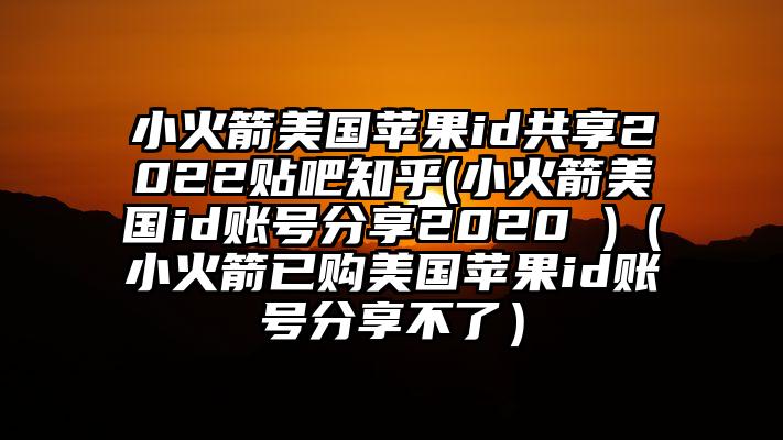 小火箭美国苹果id共享2022贴吧知乎(小火箭美国id账号分享2020 )（小火箭已购美国苹果id账号分享不了）