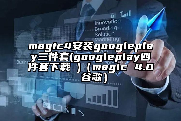 magic4安装googleplay三件套(googleplay四件套下载 )（magic 4.0 谷歌）