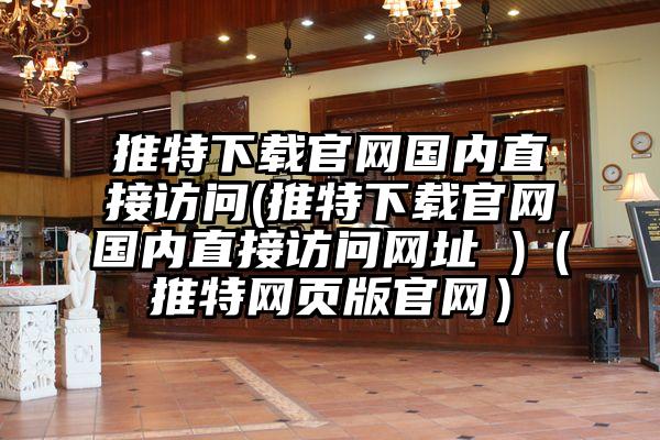 推特下载官网国内直接访问(推特下载官网国内直接访问网址 )（推特网页版官网）