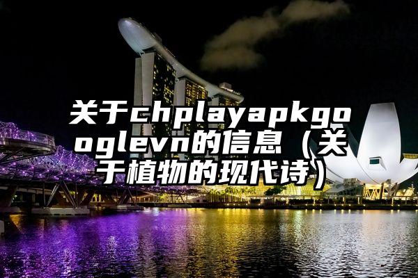 关于chplayapkgooglevn的信息（关于植物的现代诗）