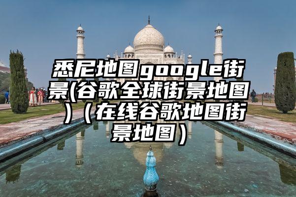 悉尼地图google街景(谷歌全球街景地图 )（在线谷歌地图街景地图）