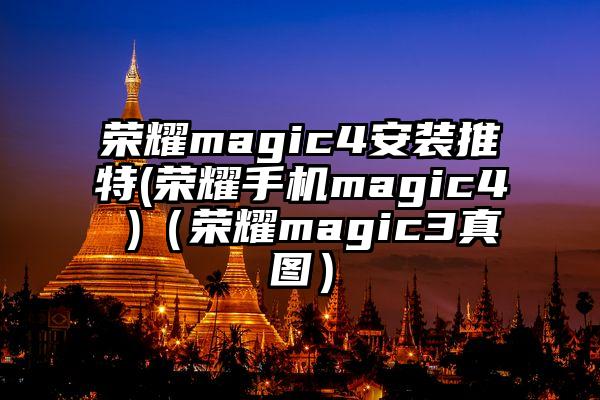 荣耀magic4安装推特(荣耀手机magic4 )（荣耀magic3真图）