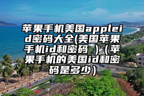 苹果手机美国appleid密码大全(美国苹果手机id和密码 )（苹果手机的美国id和密码是多少）