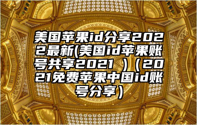 美国苹果id分享2022最新(美国id苹果账号共享2021 )（2021免费苹果中国id账号分享）
