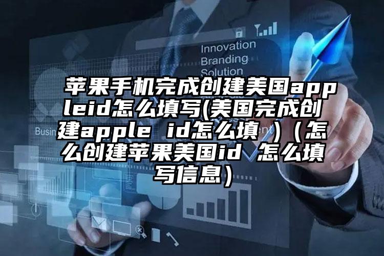 苹果手机完成创建美国appleid怎么填写(美国完成创建apple id怎么填 )（怎么创建苹果美国id 怎么填写信息）