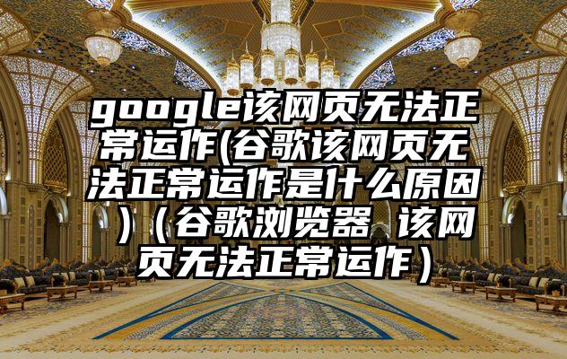 google该网页无法正常运作(谷歌该网页无法正常运作是什么原因 )（谷歌浏览器 该网页无法正常运作）