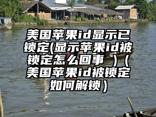 美国苹果id显示已锁定(显示苹果id被锁定怎么回事 )（美国苹果id被锁定如何解锁）