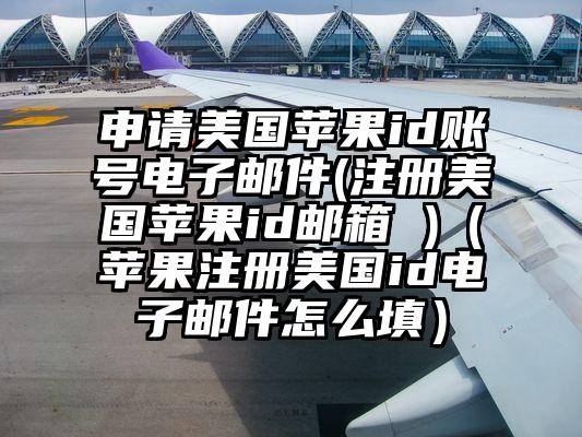 申请美国苹果id账号电子邮件(注册美国苹果id邮箱 )（苹果注册美国id电子邮件怎么填）