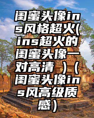 闺蜜头像ins风格超火(ins超火的闺蜜头像一对高清 )（闺蜜头像ins风高级质感）
