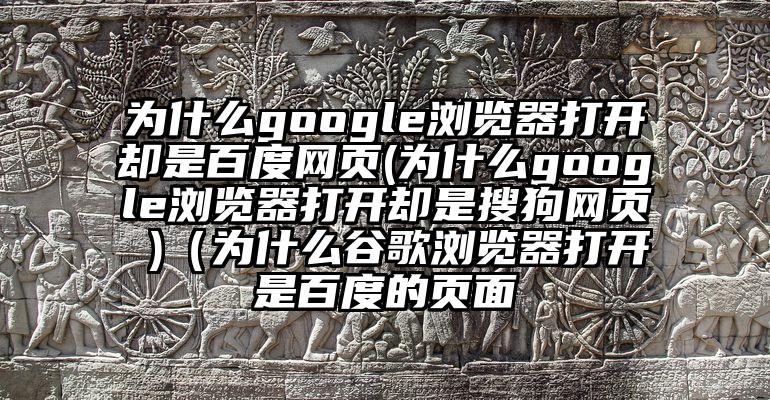 为什么google浏览器打开却是百度网页(为什么google浏览器打开却是搜狗网页 )（为什么谷歌浏览器打开是百度的页面